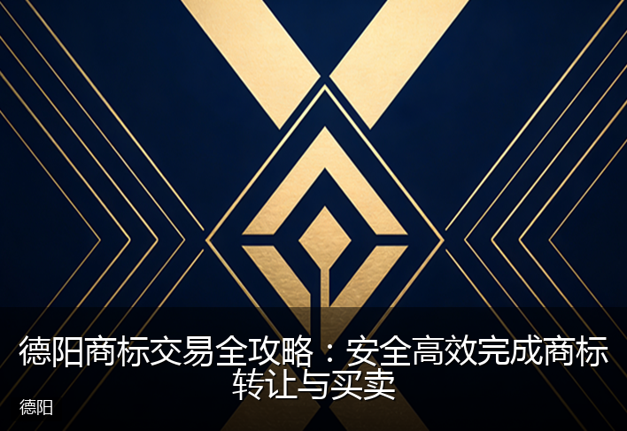 德阳商标交易全攻略：安全高效完成商标转让与买卖