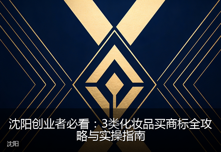 沈阳创业者必看：3类化妆品买商标全攻略与实操指南